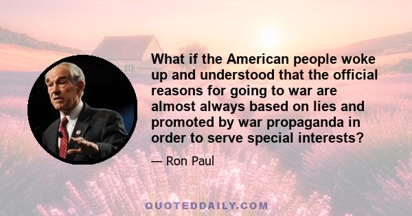 What if the American people woke up and understood that the official reasons for going to war are almost always based on lies and promoted by war propaganda in order to serve special interests?