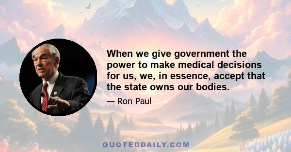 When we give government the power to make medical decisions for us, we, in essence, accept that the state owns our bodies.