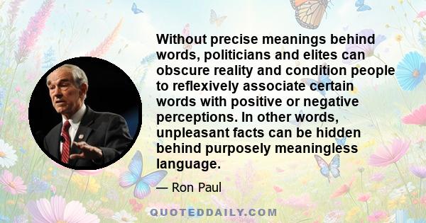 Without precise meanings behind words, politicians and elites can obscure reality and condition people to reflexively associate certain words with positive or negative perceptions. In other words, unpleasant facts can