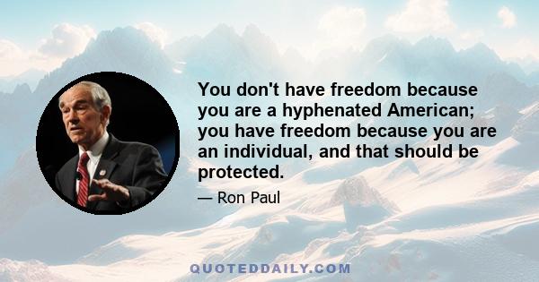 You don't have freedom because you are a hyphenated American; you have freedom because you are an individual, and that should be protected.