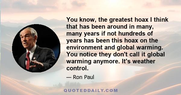 You know, the greatest hoax I think that has been around in many, many years if not hundreds of years has been this hoax on the environment and global warming. You notice they don't call it global warming anymore. It's