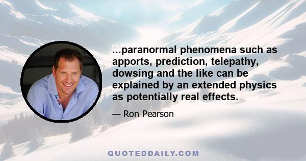 ...paranormal phenomena such as apports, prediction, telepathy, dowsing and the like can be explained by an extended physics as potentially real effects.