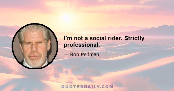 I'm not a social rider. Strictly professional.