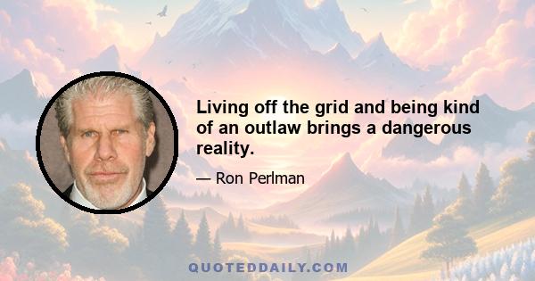 Living off the grid and being kind of an outlaw brings a dangerous reality.