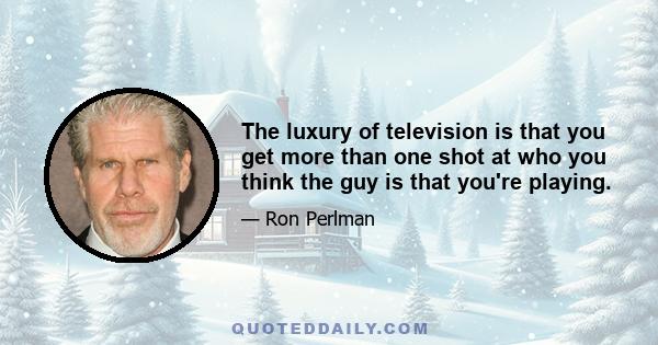 The luxury of television is that you get more than one shot at who you think the guy is that you're playing.