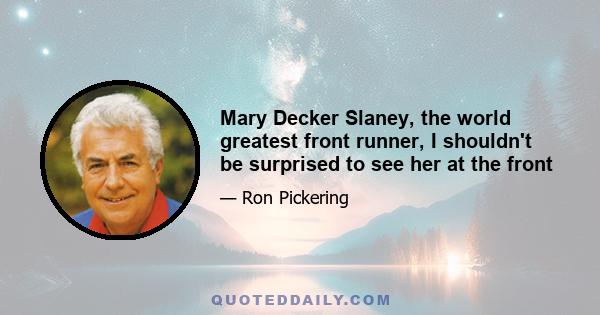 Mary Decker Slaney, the world greatest front runner, I shouldn't be surprised to see her at the front