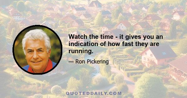 Watch the time - it gives you an indication of how fast they are running.