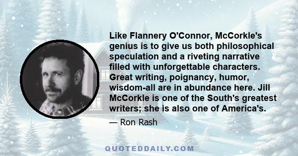 Like Flannery O'Connor, McCorkle's genius is to give us both philosophical speculation and a riveting narrative filled with unforgettable characters. Great writing, poignancy, humor, wisdom-all are in abundance here.