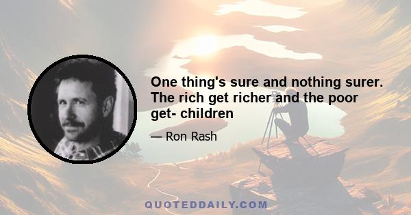 One thing's sure and nothing surer. The rich get richer and the poor get- children