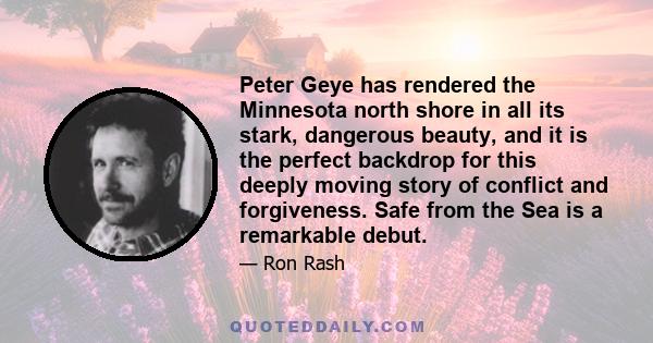 Peter Geye has rendered the Minnesota north shore in all its stark, dangerous beauty, and it is the perfect backdrop for this deeply moving story of conflict and forgiveness. Safe from the Sea is a remarkable debut.