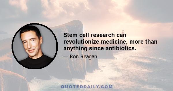 Stem cell research can revolutionize medicine, more than anything since antibiotics.