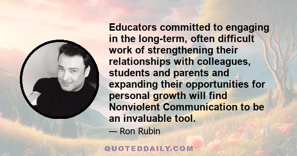 Educators committed to engaging in the long-term, often difficult work of strengthening their relationships with colleagues, students and parents and expanding their opportunities for personal growth will find