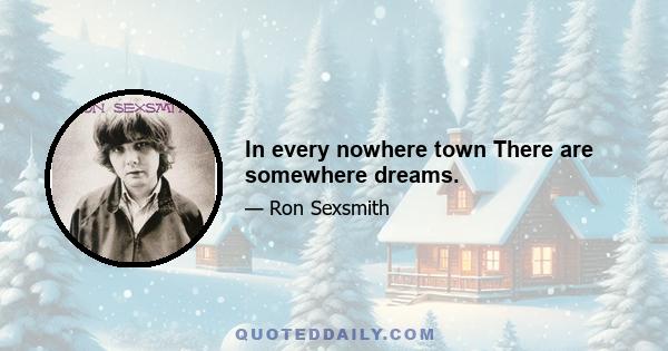 In every nowhere town There are somewhere dreams.