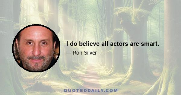 I do believe all actors are smart.