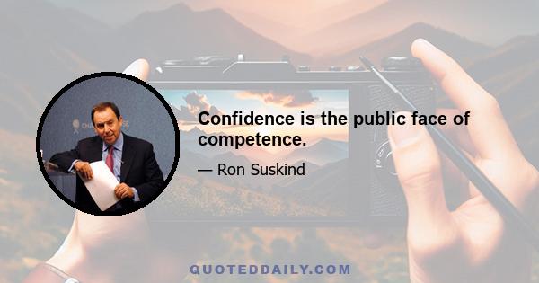 Confidence is the public face of competence.