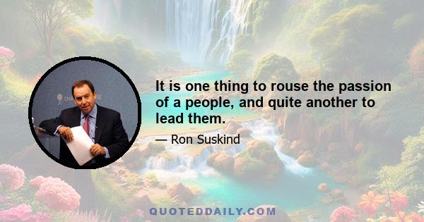 It is one thing to rouse the passion of a people, and quite another to lead them.