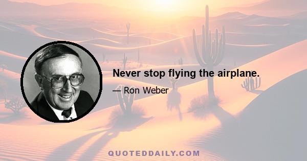 Never stop flying the airplane.