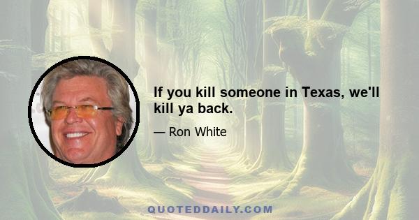 If you kill someone in Texas, we'll kill ya back.