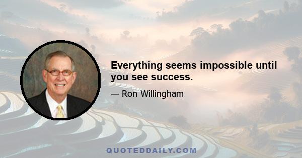 Everything seems impossible until you see success.