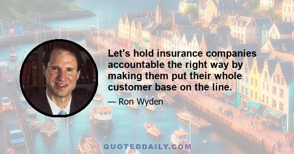 Let's hold insurance companies accountable the right way by making them put their whole customer base on the line.