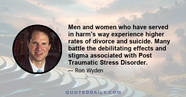 Men and women who have served in harm's way experience higher rates of divorce and suicide. Many battle the debilitating effects and stigma associated with Post Traumatic Stress Disorder.