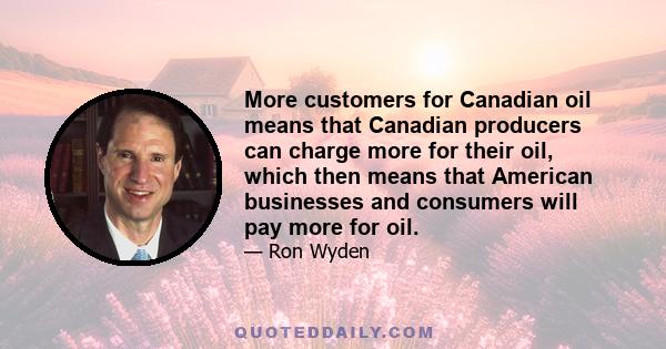 More customers for Canadian oil means that Canadian producers can charge more for their oil, which then means that American businesses and consumers will pay more for oil.