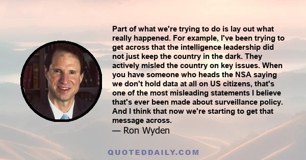 Part of what we're trying to do is lay out what really happened. For example, I've been trying to get across that the intelligence leadership did not just keep the country in the dark. They actively misled the country