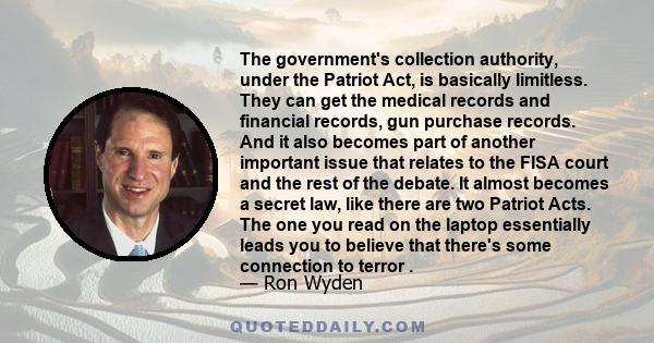 The government's collection authority, under the Patriot Act, is basically limitless. They can get the medical records and financial records, gun purchase records. And it also becomes part of another important issue