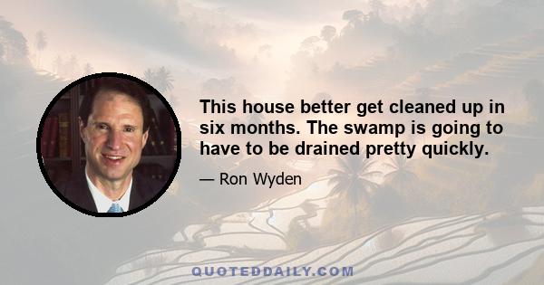 This house better get cleaned up in six months. The swamp is going to have to be drained pretty quickly.