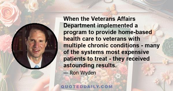 When the Veterans Affairs Department implemented a program to provide home-based health care to veterans with multiple chronic conditions - many of the systems most expensive patients to treat - they received astounding 