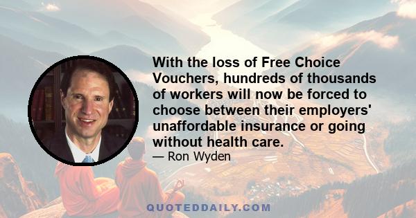 With the loss of Free Choice Vouchers, hundreds of thousands of workers will now be forced to choose between their employers' unaffordable insurance or going without health care.