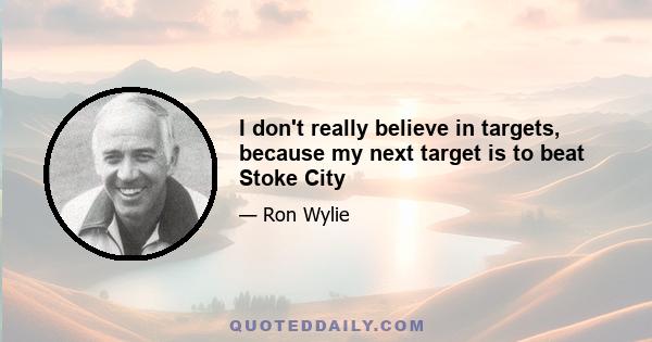 I don't really believe in targets, because my next target is to beat Stoke City