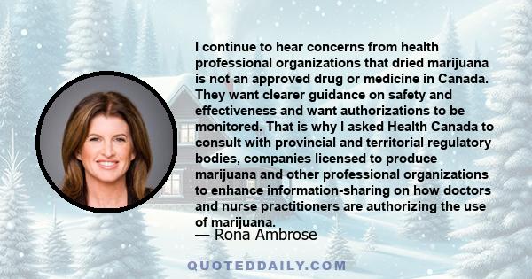 I continue to hear concerns from health professional organizations that dried marijuana is not an approved drug or medicine in Canada. They want clearer guidance on safety and effectiveness and want authorizations to be 