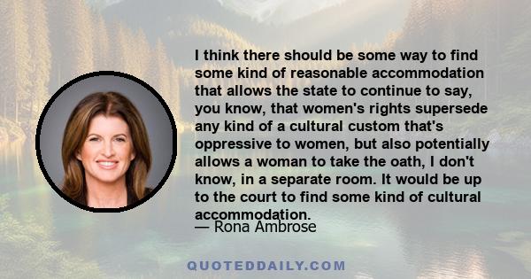 I think there should be some way to find some kind of reasonable accommodation that allows the state to continue to say, you know, that women's rights supersede any kind of a cultural custom that's oppressive to women,