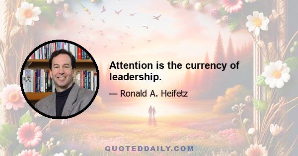 Attention is the currency of leadership.