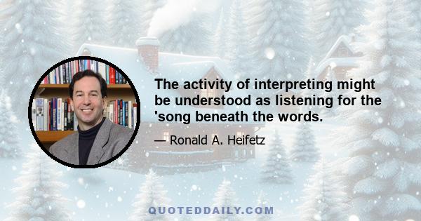 The activity of interpreting might be understood as listening for the 'song beneath the words.