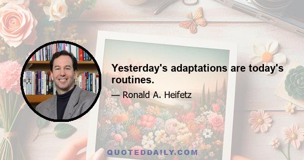 Yesterday's adaptations are today's routines.