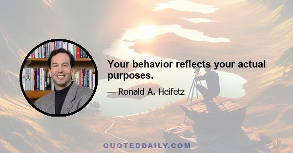 Your behavior reflects your actual purposes.