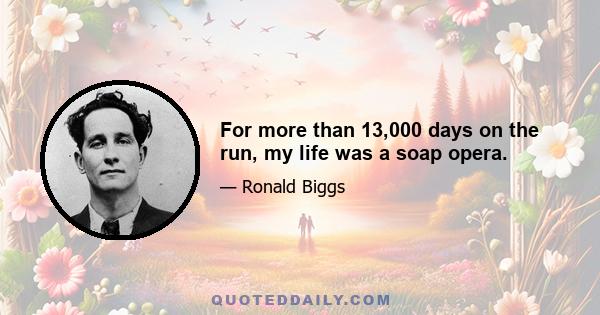 For more than 13,000 days on the run, my life was a soap opera.