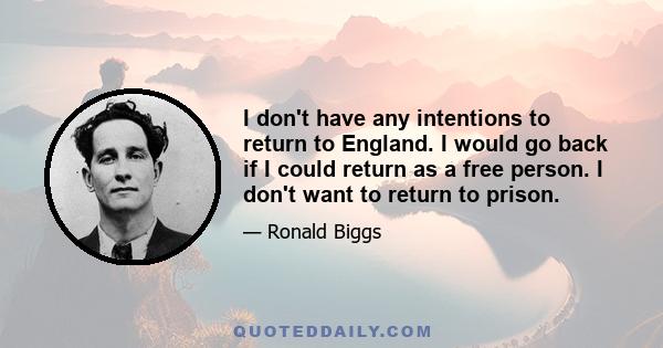 I don't have any intentions to return to England. I would go back if I could return as a free person. I don't want to return to prison.