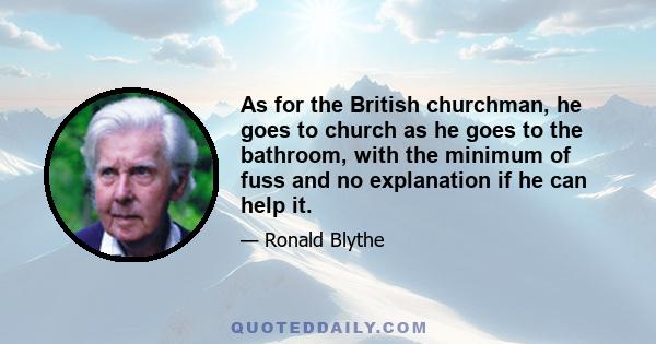 As for the British churchman, he goes to church as he goes to the bathroom, with the minimum of fuss and no explanation if he can help it.