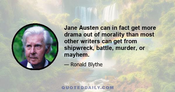 Jane Austen can in fact get more drama out of morality than most other writers can get from shipwreck, battle, murder, or mayhem.