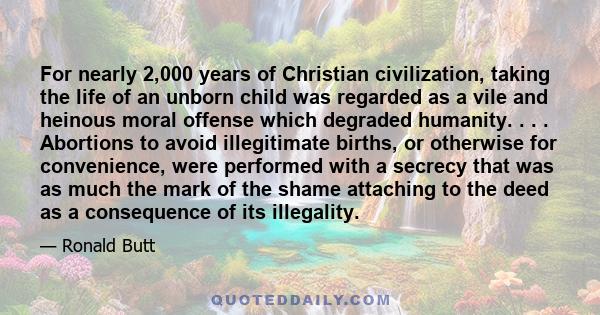 For nearly 2,000 years of Christian civilization, taking the life of an unborn child was regarded as a vile and heinous moral offense which degraded humanity. . . . Abortions to avoid illegitimate births, or otherwise