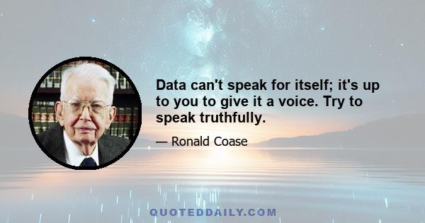 Data can't speak for itself; it's up to you to give it a voice. Try to speak truthfully.