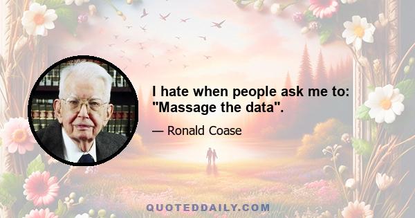 I hate when people ask me to: Massage the data.