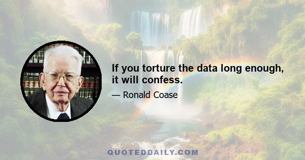 If you torture the data long enough, it will confess.