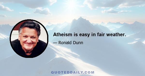 Atheism is easy in fair weather.