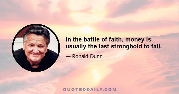 In the battle of faith, money is usually the last stronghold to fall.