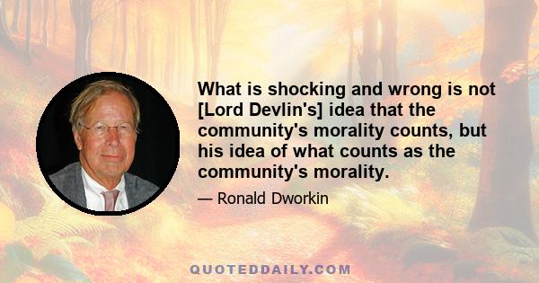 What is shocking and wrong is not [Lord Devlin's] idea that the community's morality counts, but his idea of what counts as the community's morality.