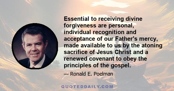 Essential to receiving divine forgiveness are personal, individual recognition and acceptance of our Father's mercy, made available to us by the atoning sacrifice of Jesus Christ and a renewed covenant to obey the